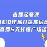 直播起号课，0粉0作品开播底层逻辑，直播5天打爆广场流量 b10472